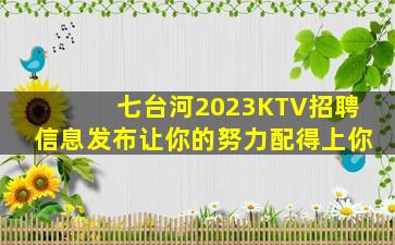 七台河2023KTV招聘信息发布让你的努力配得上你